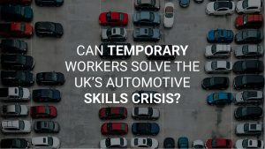 Filling the Staff Gap: Why the UK Automotive Industry Needs Temporary Workers Now More Than Ever